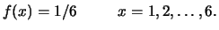 $\displaystyle f(x)=1/6 \hspace{1.0 cm} x=1, 2, \ldots, 6.$