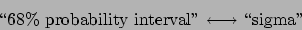 \begin{displaymath}
\mbox{\lq\lq 68\% probability interval'' $\longleftrightarrow$ \lq\lq sigma''}
\end{displaymath}