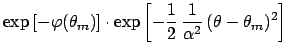 $\displaystyle \exp{\left[- \varphi(\theta_m)\right]} \cdot
\exp{\left[-\frac{1}{2} \frac{1}{\alpha^2} (\theta-\theta_m)^2\right]}$