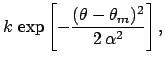 $\displaystyle k  \exp{\left[-\frac{(\theta-\theta_m)^2}
{2 \alpha^2}\right]} ,$