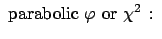 $\displaystyle \mbox{ parabolic}  \varphi \mbox{or} \chi^2 :  $