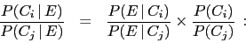 \begin{eqnarray*}
\frac{P(C_i\,\vert\,E)}{P(C_j\,\vert\,E)} &=&
\frac{P(E\,\vert\,C_i)}{P(E\,\vert\,C_j)} \times
\frac{P(C_i)}{P(C_j)}\,:
\end{eqnarray*}