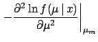 $\displaystyle \left. -\frac{\partial^2 \ln f(\mu\,\vert\,x)}
{\partial \mu^2}\right\vert _{\mu_m}$