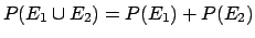 $ P(E_1 \cup E_2) = P(E_1)+P(E_2)$