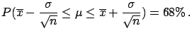 $\displaystyle P(\mu - \frac{\sigma}{\sqrt{n}} \le \overline{X} \le \mu + \frac{\sigma}{\sqrt{n}} ) = 68\%\,,$