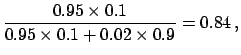 $\displaystyle \frac{0.95\times 0.1}{0.95\times 0.1 + 0.02\times 0.9}=0.84\,,$