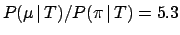 $ P(\mu\,\vert\,T)/P(\pi\,\vert\,T)=5.3$