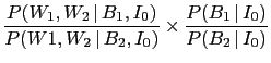 $\displaystyle \frac{P(W_1,W_2\,\vert\,B_1,I_0)}{P(W1,W_2\,\vert\,B_2,I_0)} \times
\frac{P(B_1\,\vert\,I_0)}{P(B_2\,\vert\,I_0)}$