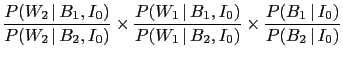 $\displaystyle \frac{P(W_2\,\vert\,B_1,I_0)}{P(W_2\,\vert\,B_2,I_0)}
\times \fra...
...)}{P(W_1\,\vert\,B_2,I_0)}
\times \frac{P(B_1\,\vert\,I_0)}{P(B_2\,\vert\,I_0)}$