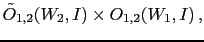 $\displaystyle \tilde O_{1,2}(W_2,I) \times O_{1,2}(W_1,I)\,,$