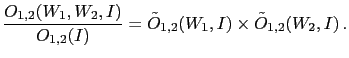 $\displaystyle \frac{O_{1,2}(W_1,W_2,I)}{ O_{1,2}(I)}
= \tilde O_{1,2}(W_1,I) \times \tilde O_{1,2}(W_2,I)\,.$