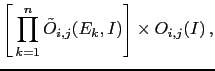 $\displaystyle \left[\,\prod_{k=1}^n
\tilde O_{i,j}(E_k,I)
\right]
\times O_{i,j}(I)\,,$