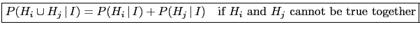 \fbox{$P(H_i\cup H_j\,\vert\,I) = P(H_i\,\vert\,I) + P(H_j\,\vert\,I)$\ \ \ if
$H_i$\ and $H_j$\ cannot be true together}