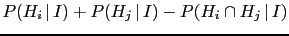 $\displaystyle P(H_i\,\vert\,I) + P(H_j\,\vert\,I) - P(H_i\cap H_j\,\vert\,I)$