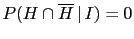 $ P(H\cap \overline H\,\vert\,I)=0$