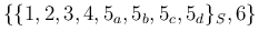 $\{\{1,2,3,4,5_a,5_b,5_c,5_d\}_S,6\} $