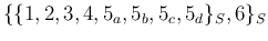 $\{\{1,2,3,4,5_a,5_b,5_c,5_d\}_S,6\}_S $