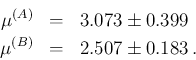 \begin{eqnarray*}
\mu^{(A)} &=& 3.073 \pm 0.399 \\
\mu^{(B)} &=& 2.507 \pm 0.183\,.
\end{eqnarray*}