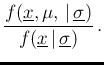 $\displaystyle \frac{f(\underline{x},\mu,\,\vert\,\underline{\sigma})}
{f(\underline{x}\,\vert\,\underline{\sigma})}\,.$