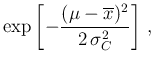 $\displaystyle \exp\left[- \frac { (\mu-\overline{x})^2}{2\,\sigma_C^2}\right] \,,$