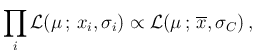 $\displaystyle \prod_i {\cal L}(\mu\,;\,x_i,\sigma_i) \propto
{\cal L}(\mu\,;\,\overline{x},\sigma_C)\,,$