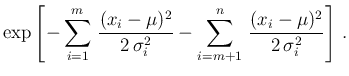 $\displaystyle \exp\left[-\sum_{i=1}^{m}\,\frac{(x_i-\mu)^2}{2\,\sigma_i^2}
-\sum_{i=m+1}^{n}\,\frac{(x_i-\mu)^2}{2\,\sigma_i^2} \right]\,.$