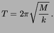 $\displaystyle T = 2\pi\sqrt{\frac{M}{k}} \,.$