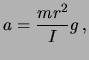 $\displaystyle a = \frac{mr^2}{I} g\,,$