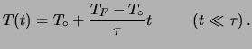 $\displaystyle T(t) = T_\circ + \frac{T_F-T_\circ}{\tau} t \hspace{1.0 cm} (t\ll \tau)\,.$