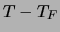 $ T - T_F$