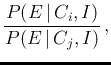 $\displaystyle \frac{P(E\,\vert\,C_i,I)}{P(E\,\vert\,C_j,I)}\,,$