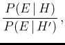 $\displaystyle \frac{P(H\,\vert\,E)}{P(H'\,\vert\,E)}$