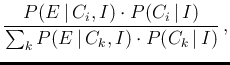 $\displaystyle \frac{P(E\,\vert\,C_i,I)\cdot P(C_i\,\vert\,I)}
{\sum_k P(E\,\vert\,C_k,I)\cdot P(C_k\,\vert\,I)}\,,
% =
$