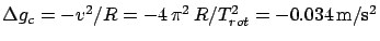 $\Delta g_c = - v^2/R = -4 \pi^2 R/T^2_{rot}=-0.034 \mbox{m}/\mbox{s}^2$