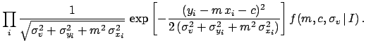 $\displaystyle \prod_i
\frac{1}{\sqrt{\sigma^2_v + \sigma_{y_i}^2+m^2\,\sigma_{x...
...+ \sigma_{y_i}^2+m^2\,\sigma_{x_i}^2) }
\right]}\, f(m,c,\sigma_v\,\vert\,I)\,.$