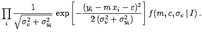 $\displaystyle \prod_i
\frac{1}{\sqrt{\sigma^2_v + \sigma_{y_i}^2}}\,
\exp{ \lef...
...2}
{2\, (\sigma^2_v + \sigma_{y_i}^2) }
\right]}\, f(m,c,\sigma_v\,\vert\,I)\,.$