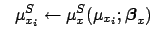 $\displaystyle \ \ \mu_{x_i}^S \leftarrow \mu_{x}^S(\mu_{x_i};{\mbox{\boldmath$\beta$}}_x)$