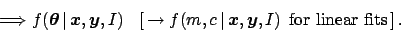 \begin{displaymath}\hspace{5.6cm}\Longrightarrow f({\mbox{\boldmath $\theta$}}\,...
...}},{\mbox{\boldmath $y$}},I)
\ \ \mbox{for linear fits}\,]\,. \end{displaymath}