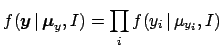 $\displaystyle f({\mbox{\boldmath$y$}}\,\vert\,{\mbox{\boldmath$\mu$}}_y,I) = \prod_i f(y_i\,\vert\,\mu_{y_i},I)$