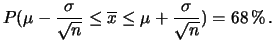 $\displaystyle P(\mu -\frac{\sigma}{\sqrt{n}} \le \overline{x} \le \mu +\frac{\sigma}{\sqrt{n}}) = 68\,\%\,.$