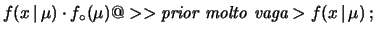 $\displaystyle f(x\,\vert\,\mu)\cdot f_\circ(\mu)@>>{\mbox{\it prior molto vaga}}>f(x\,\vert\,\mu)\,;$