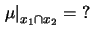 $\displaystyle \left.\mu\right\vert _{x_1\cap x_2} = {\bf ?}$