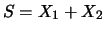 $\displaystyle S = X_1 + X_2$