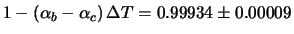 $\displaystyle 1-(\alpha_b-\alpha_c)\,\Delta T= 0.99934\pm 0.00009$