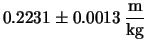 $\displaystyle 0.2231\pm 0.0013 \,\frac{\mbox{m}}{\mbox{kg}}$