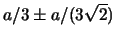 $ a/3\pm a/(3\sqrt{2})$