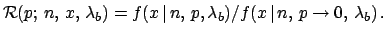 ${\cal R}(p;\, n,\,x,\,\lambda_b) =
f(x\,\vert\,n,\,p,\lambda_b)/f(x\,\vert\,n,\,p\rightarrow 0,\,\lambda_b)\,.$