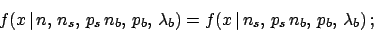 \begin{displaymath}f(x\,\vert\,n,\,n_s,\,p_s\,n_b,\,p_b,\,\lambda_b) = f(x\,\vert\,n_s,\,p_s\,n_b,\,p_b,\,\lambda_b)\,;\end{displaymath}