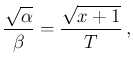 $\displaystyle \frac{\sqrt{\alpha}}{\beta} = \frac{\sqrt{x+1}}{T}\,,$
