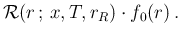 $\displaystyle {\cal R}(r\,;\,x,T,r_R)\cdot f_0(r) \,.$